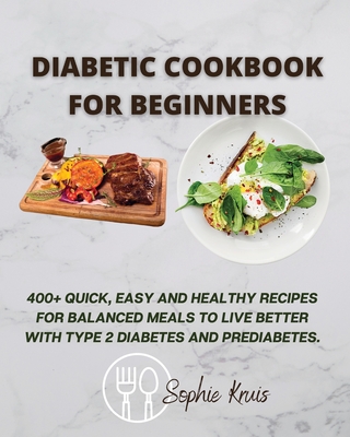 Diabetic Cookbook for Beginners: 400+ Quick, Easy and Healthy Recipes for Balanced Meals to Live Better with Type 2 Diabetes and Prediabetes. - Kruis, Sophie