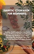 Diabetic Cookbook for Beginners: Healthy...Full-Proof and Low-Carb Recipes to Prevent and Reverse Disease and Manage Type 1 and Type 2 Diabetes Quickly and Easily. Burn Fat with Tasty, Easy-To-Prepare Recipes