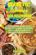 Diabetic Cookbook for Beginners: Quick and Easy Recipes to Stay Healthy and Live Better with Diabetes. Delicious Meals to Cook Lamb, Vegetarian, Seafood & Desserts!