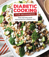 Diabetic Cooking for Beginners: Easy and Tasty Meals Appropriate for a Diabetes Diet