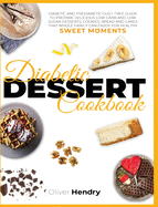 Diabetic Dessert Cookbook: Diabetic and Prediabetic Guilt Free Guide to Prepare Delicious Low carb and Low Sugar Desserts, Cookies, Bread and Cakes that Whole Family Can Enjoy for Healthy Sweet Moments