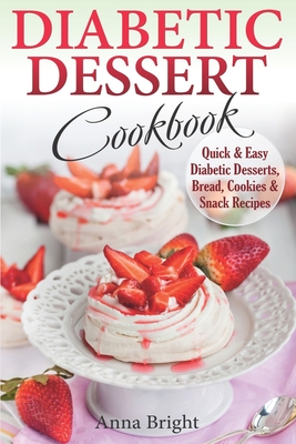 Diabetic Dessert Cookbook: Quick and Easy Diabetic Desserts, Bread, Cookies and Snacks Recipes. Enjoy Keto, Low Carb and Gluten Free Desserts. (Diabetic and Pre-Diabetic Cookbook) - Bright, Anna