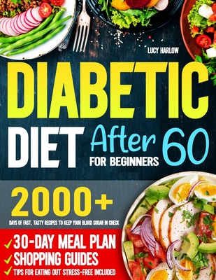 Diabetic Diet After 60 for Beginners: 2000+ Days of Fast, Tasty Recipes to Keep Your Blood Sugar in Check 30-Day Meal Plan, Shopping Guides & Tips for Eating Out Stress-Free Included - Harlow, Lucy