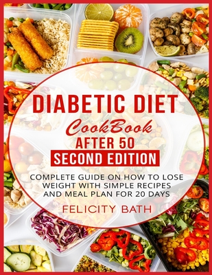 Diabetic Diet Cookbook After 50 Second Edition: Complete Guide On How To Lose Weight With Simple Recipes And Meal Plan For 20 Days - Bath, Felicity