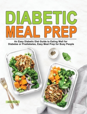 Diabetic Meal Prep: An Easy Diabetic Diet Guide to Eating Well for Diabetes or Prediabetes, Easy Meal Prep for Busy People - Press, Jamie