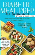 Diabetic Meal Prep for Beginners - Type 2 Diabetes: Learn The Quickest And Healthy Recipes To Manage Diabetes. Discover Four Different Meal Plans With The Best Foods that Will Reverse Your Condition