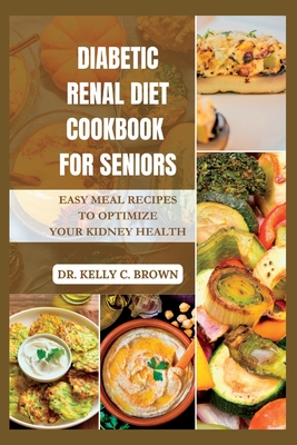 Diabetic Renal Diet Cookbook for Seniors: Easy Meal Recipes to Optimize Your Kidney Health - Brown, Kelly C