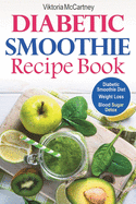 Diabetic Smoothie Recipe Book: Diabetic Green Smoothie Recipes for Weight Loss and Blood Sugar Detox! Healthy Diabetic Smoothie Diet.