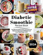 Diabetic Smoothie Recipe Book: The Ultimate Guide for Easy and Tasty Fruit Blends to Take Control of Diabetes and Lower Blood Sugar Levels