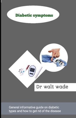 Diabetic symptoms: General informative guide on diabetic types and how to get rid of the disease - Wade, Walt