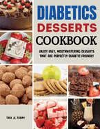 Diabetics Desserts Cookbook: Enjoy Easy, Mouthwatering Desserts That Are Perfectly Diabetic-Friendly