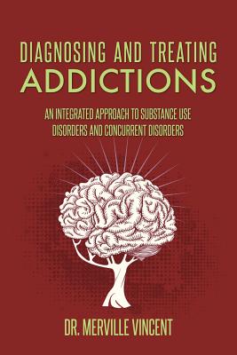 Diagnosing and Treating Addictions: An Integrated Approach to Substance Use Disorders and Concurrent Disorders - Vincent, Merville