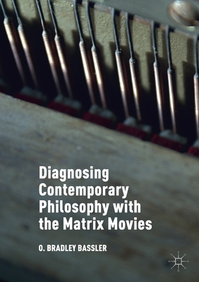 Diagnosing Contemporary Philosophy with the Matrix Movies - Bassler, O Bradley
