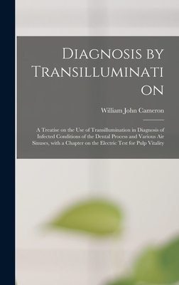 Diagnosis by Transillumination: a Treatise on the Use of Transillumination in Diagnosis of Infected Conditions of the Dental Process and Various Air Sinuses, With a Chapter on the Electric Test for Pulp Vitality - Cameron, William John 1879-1955