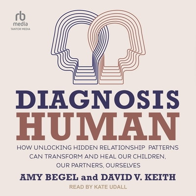 Diagnosis Human: How Unlocking Hidden Relationship Patterns Can Transform and Heal Our Children, Our Partners, Ourselves - Keith, David V, and Begel, Amy, and Udall, Kate (Read by)