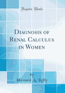 Diagnosis of Renal Calculus in Women (Classic Reprint)