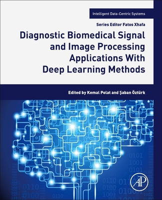 Diagnostic Biomedical Signal and Image Processing Applications with Deep Learning Methods - Polat, Kemal (Editor), and ztrk, Saban (Editor)