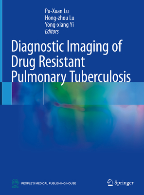 Diagnostic Imaging of Drug Resistant Pulmonary Tuberculosis - Lu, Pu-Xuan (Editor), and Lu, Hong-zhou (Editor), and Yi, Yong-xiang (Editor)