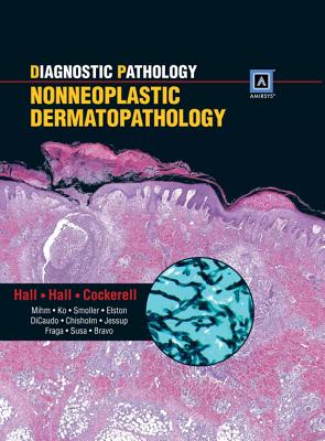 Diagnostic Pathology: Nonneoplastic Dermatopathology - Cockerell, Clay J, MD, and Hall, John C, MD, and Hall, Brian J, MD