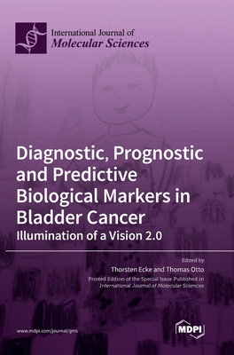 Diagnostic, Prognostic and Predictive Biological Markers in Bladder Cancer - Illumination of a Vision 2.0 - Ecke, Thorsten (Guest editor), and Otto, Thomas (Guest editor)