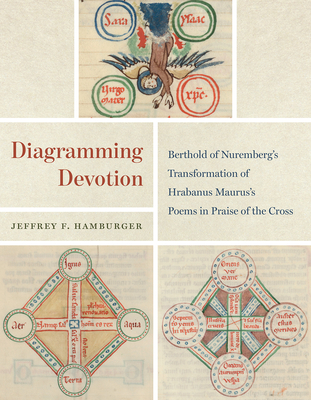 Diagramming Devotion: Berthold of Nuremberg's Transformation of Hrabanus Maurus's Poems in Praise of the Cross - Hamburger, Jeffrey F