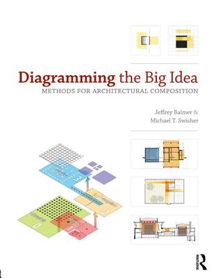 Diagramming the Big Idea: Methods for Architectural Composition - Swisher, Michael T
