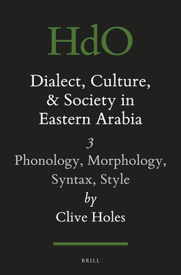 Dialect, Culture, and Society in Eastern Arabia, Volume III: Phonology, Morphology, Syntax, Style - Holes, Clive