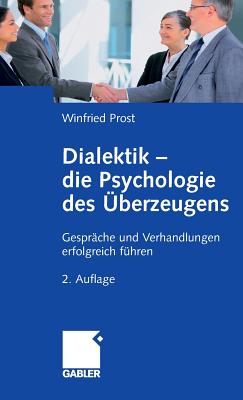 Dialektik - Die Psychologie Des Uberzeugens: Gesprache Und Verhandlungen Erfolgreich Fuhren - Prost, Winfried