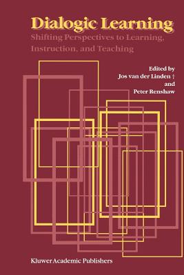 Dialogic Learning: Shifting Perspectives to Learning, Instruction, and Teaching - Linden, Jos van den (Editor), and Renshaw, Peter (Editor)
