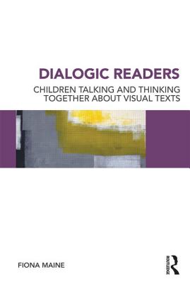 Dialogic Readers: Children talking and thinking together about visual texts - Maine, Fiona