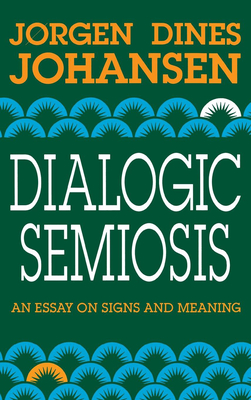 Dialogic Semiosis: An Essay on Signs and Meanings - Johansen, Jorgen Dines