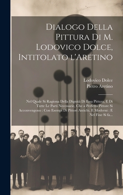 Dialogo Della Pittura Di M. Lodovico Dolce, Intitolato l'Aretino: Nel Quale Si Ragiona Della Dignit? Di Essa Pittura, E Di Tutte Le Parti Necessarie, Che a Perfetto Pittore Si Acconuengono, Con Esempi Di Pittori Antichi, Et Moderni, E Nel Fine Si Fa Ment - Dolce, Lodovico