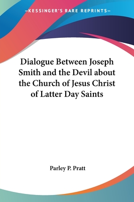 Dialogue Between Joseph Smith and the Devil about the Church of Jesus Christ of Latter Day Saints - Pratt, Parley P