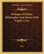 Dialogue of Justin, Philosopher and Martyr with Trypho a Jew