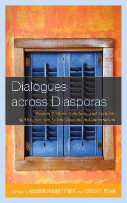 Dialogues across Diasporas: Women Writers, Scholars, and Activists of Africana and Latina Descent in Conversation - Rohrleitner, Marion (Editor), and Ryan, Sarah E (Editor), and Abarca, Meredith E (Contributions by)