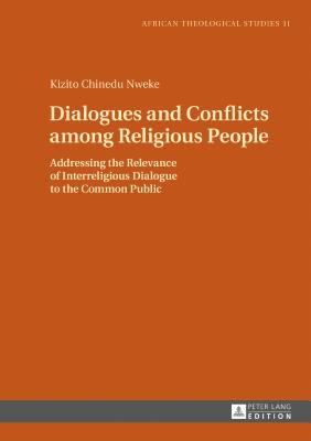 Dialogues and Conflicts among Religious People: Addressing the Relevance of Interreligious Dialogue to the Common Public - Udeani, Chibueze, and Nweke, Kizito Chinedu