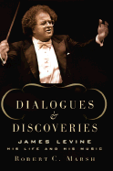 Dialogues and Discoveries: James Levine: His Life and His Music - Marsh, Robert C