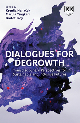 Dialogues for Degrowth: Transdisciplinary Perspectives for Sustainable and Inclusive Futures - Hana ek, Ksenija (Editor), and Tsagkari, Marula (Editor), and Roy, Brototi (Editor)