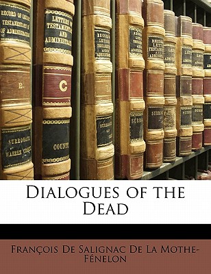 Dialogues of the Dead - Franois De Salignac De La Mothe- Fne, De Salignac De La Mothe- (Creator), and Fran Ois De Salignac De La Mothe F En (Creator)