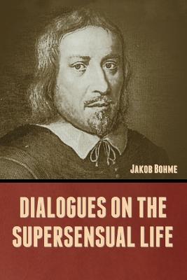 Dialogues on the Supersensual Life - Bohme, Jakob