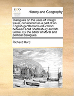 Dialogues on the Uses of Foreign Travel; Considered as a Part of an English Gentleman's Education: Between Lord Shaftesbury and Mr. Locke. by the Editor of Moral and Political Dialogues.