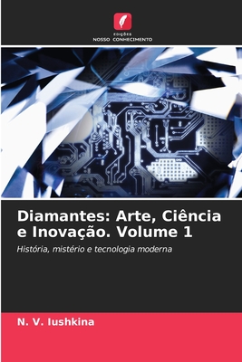 Diamantes: Arte, Cincia e Inovao. Volume 1 - Iushkina, N V