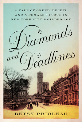 Diamonds and Deadlines: A Tale of Greed, Deceit, and a Female Tycoon in New York City's Gilded Age - Prioleau, Betsy