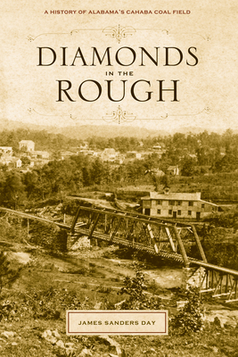 Diamonds in the Rough: A History of Alabama's Cahaba Coal Field - Day, James Sanders, Dr., PH.D.