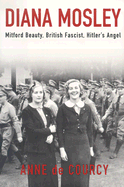 Diana Mosley: Mitford Beauty, British Fascist, Hitler's Angel - De Courcy, Anne