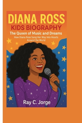 Diana Ross Kids Biography: The Queen of Music and Dreams - How Diana Ross Sang Her Way Into Hearts Around the World. - C Jorge, Ray