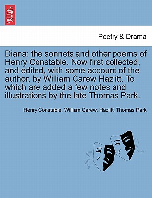 Diana: The Sonnets and Other Poems of Henry Constable. Now First Collected, and Edited, with Some Account of the Author, by William Carew Hazlitt. to Which Are Added a Few Notes and Illustrations by the Late Thomas Park. - Constable, Henry, and Hazlitt, William Carew, and Park, Thomas