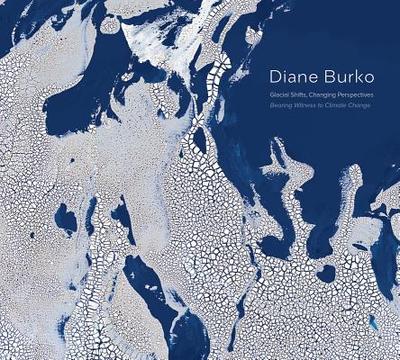 Diane Burko: Bearing Witness to Climate Change - Burko, Diane (Photographer), and Ratcliff, Carter (Text by), and Fox, William (Text by)