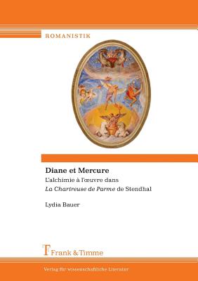 Diane Et Mercure. L'Alchimie A L' Uvre Dans La Chartreuse de Parme de Stendhal - Bauer, Lydia