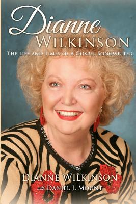 Dianne Wilkinson: The Life and Times of a Gospel Songwriter - Mount, Daniel J, and Wilkinson, Dianne